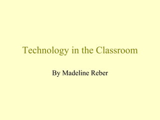 Technology in the Classroom By Madeline Reber 