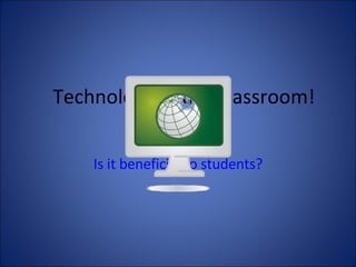 Technology In the Classroom! Is it beneficial to students? 