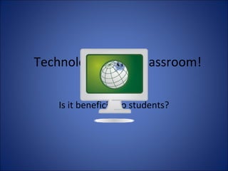 Technology In the Classroom!
Is it beneficial to students?
 