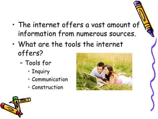 The internet offers a vast amount of information from numerous sources. What are the tools the internet offers? Tools for Inquiry Communication Construction 
