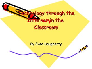 Technology through the Internet in the  Classroom By Evea Daugherty 