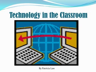 Technology in the Classroom By Patricia Law 