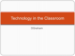 DGraham Technology in the Classroom 