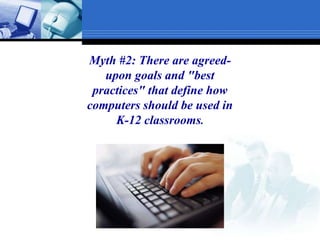 Myth #2: There are agreed-upon goals and "best practices" that define how computers should be used in K-12 classrooms.