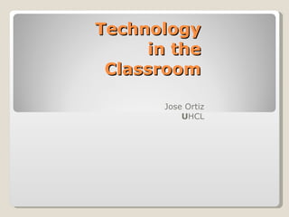 Technology in the Classroom Jose Ortiz U HCL 