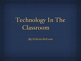 Technology In The Classroom ,[object Object]