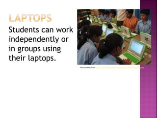 Students can work
independently or
in groups using
their laptops.
Picture taken from: http://wiki.laptop.org/go/OLE_Nepal:_Blog_Announcements
 