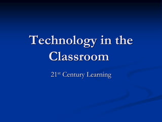 Technology in the
Classroom
21st Century Learning
 