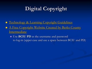 Digital Copyright
 Technology & Learning Copyright Guidelines
 A Free Copyright Website Created by Berks County
Intermediate
 Use BCIU PD as the username and password
to log-in (upper case and use a space between BCIU and PD)
 