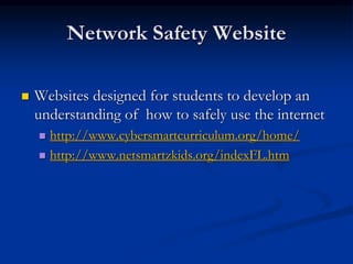 Network Safety Website
 Websites designed for students to develop an
understanding of how to safely use the internet
 http://www.cybersmartcurriculum.org/home/
 http://www.netsmartzkids.org/indexFL.htm
 