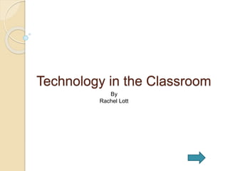 Technology in the Classroom
By
Rachel Lott
 