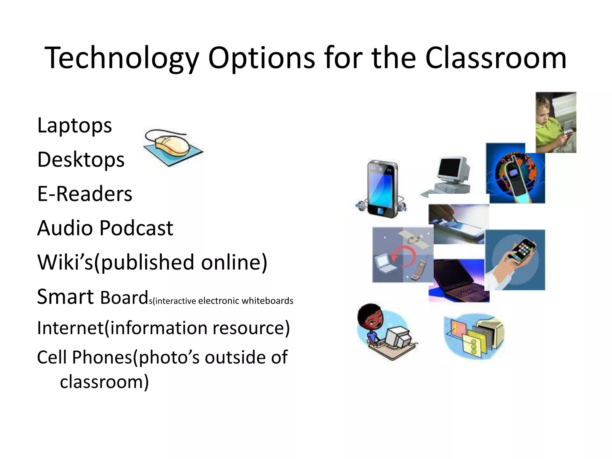 Technology use in the ClassroomAdvantagesTechnology in the Classroom is an exceptional tool that teachers can useto:􀂍 Inspire􀂍 Stimulate thought and creativity􀂍 Build a common experience for all students􀂍 Offer different perspectives􀂍 Reinforce other material or topics􀂍 Build skills for listening, observation and verbalization􀂍 Meet learning objectives􀂍 Expand critical thinking skills􀂍 Bring new resources and places into the classroomVideo is an important learning tool. We know from research1 thatwe tend to remember:􀂍 10% of what we read􀂍 20% of what we hear􀂍 30% of what we see􀂍 50% of what we hear and see􀂍 70%-90% of what we see, hear & doVideo allows teachers to not only tell students what they need tolearn from a specific lesson, but showthem examples that help developunderstanding. DisadvantagesLoss of conflict resolution skillsLoss of socialization skillsLoss of communication skillsMisuse and abuseNon-availibility to all studentsLack of teacher trainingLoss of personal interactionTechnology induced Attention DeficitTime Lost(due to connectivity problems)Lack of support for teachersInadequate teaching methodologyUpkeep and maintenanceIncompatibility Issues