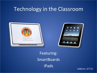Technology in the Classroom Featuring: SmartBoards iPads LeBaron, 3/7/11 