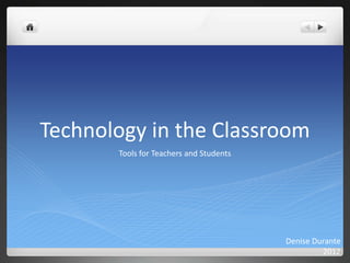 Technology in the Classroom
       Tools for Teachers and Students




                                         Denise Durante
                                                  2012
 