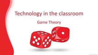 Technology in the classroom
        Game Theory
 