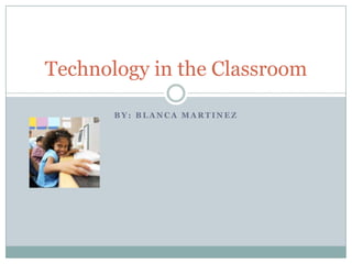 Technology in the Classroom

       BY: BLANCA MARTINEZ
 
