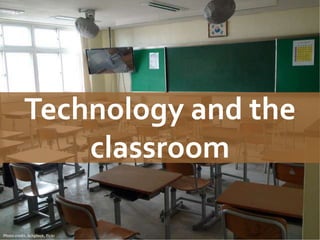 Technology and the
classroom
Photo credit: Schplook, flickr
 