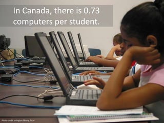 In Canada, there are 0.73
computers per student.
Photo credit: arlington.library, flickr
 