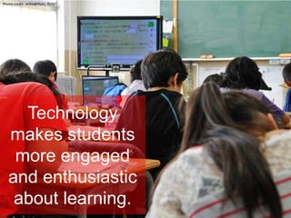 Technology
makes students
more engaged
and enthusiastic
about learning.
Photo credit: akiko@flickr, flickr
 