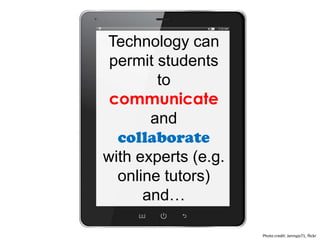 Technology can
permit students
to
communicate
and
collaborate
with experts (e.g.
online tutors)
and…
Photo credit: Jennyjo71, flickr
 