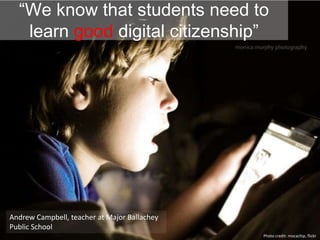 “We know that students need to
learn good digital citizenship”
Andrew Campbell, teacher at Major Ballachey
Public School
Photo credit: mocachip, flickr
 