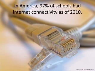 In America, 97% of schools had
internet connectivity as of 2010.
Photo credit: Daniel*1977, Flickr
 