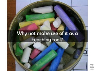 Why not make use of it as a
teaching tool?
Photo
credit:
Seoirse
, Flickr
 