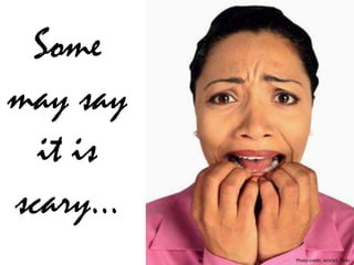 Some
may say
it is
scary…
Photo credit: victria1, flickr
 