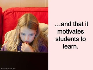 …and that it
motivates
students to
learn.
Photo credit: AnneCN, flickr
 