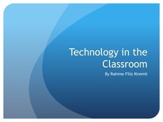 Technology in the
Classroom
By Rahime Filiz Kiremit
 