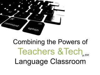 Combining the Powers of

Teachers &Tech

Language Classroom

 