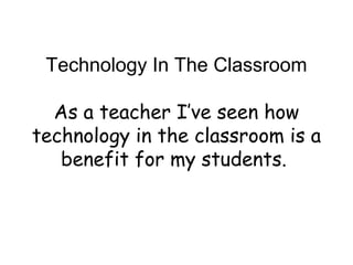 Technology In The Classroom
As a teacher I’ve seen how
technology in the classroom is a
benefit for my students.

 