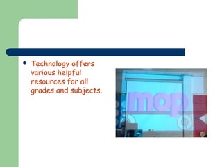 

Technology offers
various helpful
resources for all
grades and subjects.

 
