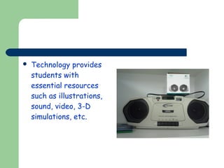 

Technology provides
students with
essential resources
such as illustrations,
sound, video, 3-D
simulations, etc.

 