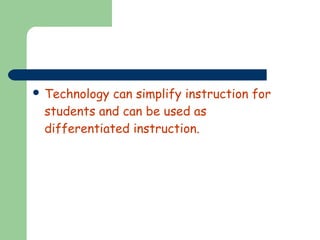  Technology

can simplify instruction for
students and can be used as
differentiated instruction.

 
