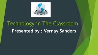 Technology in The Classroom
Presented by : Vernay Sanders
 