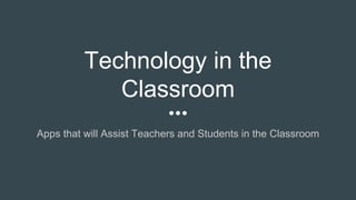 Technology in the
Classroom
Apps that will Assist Teachers and Students in the Classroom
 