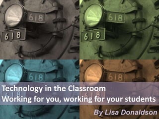Technology in the Classroom
Working for you, working for your students
By Lisa Donaldson
 