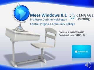 Meet Windows 8.1
Professor Corinne Hoisington
Central Virginia Community College
Dial-in #: 1 (800) 774-6070
Participant code: 9417919#

 