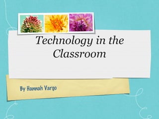 Technology in the Classroom By Hannah Vargo 