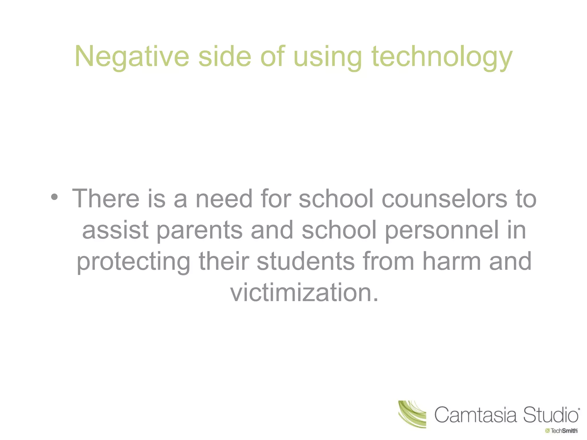 Negative side of using technology



• There is a need for school counselors to
   assist parents and school personnel in
  protecting their students from harm and
                victimization.
 