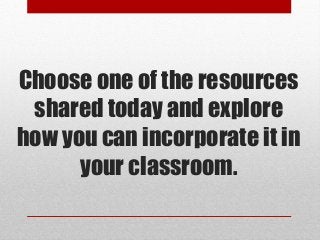 Choose one of the resources
 shared today and explore
how you can incorporate it in
      your classroom.
 