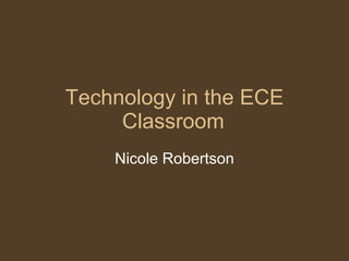 Technology in the ECE Classroom Nicole Robertson 