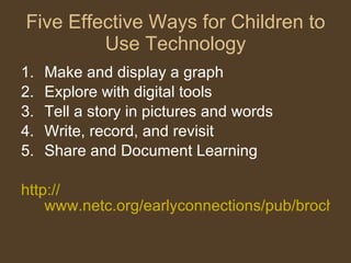 Five Effective Ways for Children to Use Technology <ul><li>Make and display a graph </li></ul><ul><li>Explore with digital...