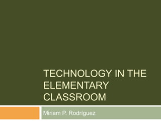 Technology in the Elementary Classroom Miriam P. Rodríguez 