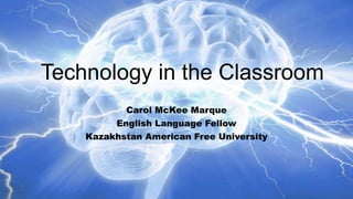 Technology in the Classroom
Carol McKee Marque
English Language Fellow
Kazakhstan American Free University

 