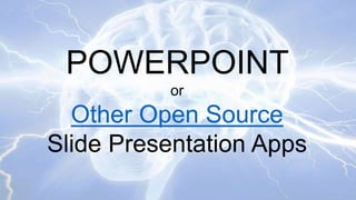 POWERPOINT
or

Other Open Source
Slide Presentation Apps

 