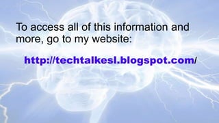 To access all of this information and
more, go to my website:
http://techtalkesl.blogspot.com/

 