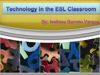 Technology in the ESL Classroom By: IvelisseBarreto Vargas 