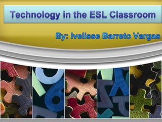 Technology in the ESL Classroom By: IvelisseBarreto Vargas 